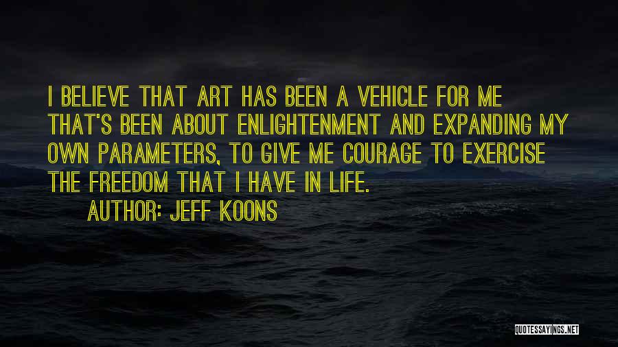 Jeff Koons Quotes: I Believe That Art Has Been A Vehicle For Me That's Been About Enlightenment And Expanding My Own Parameters, To