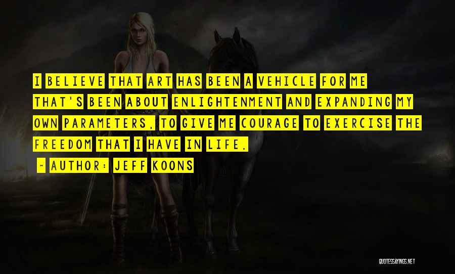 Jeff Koons Quotes: I Believe That Art Has Been A Vehicle For Me That's Been About Enlightenment And Expanding My Own Parameters, To