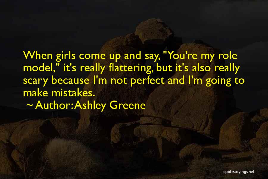 Ashley Greene Quotes: When Girls Come Up And Say, You're My Role Model, It's Really Flattering, But It's Also Really Scary Because I'm