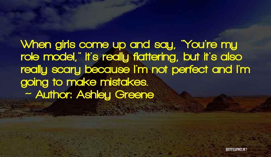 Ashley Greene Quotes: When Girls Come Up And Say, You're My Role Model, It's Really Flattering, But It's Also Really Scary Because I'm