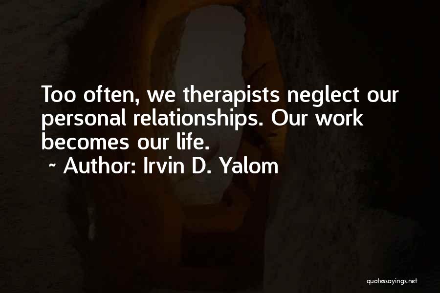 Irvin D. Yalom Quotes: Too Often, We Therapists Neglect Our Personal Relationships. Our Work Becomes Our Life.