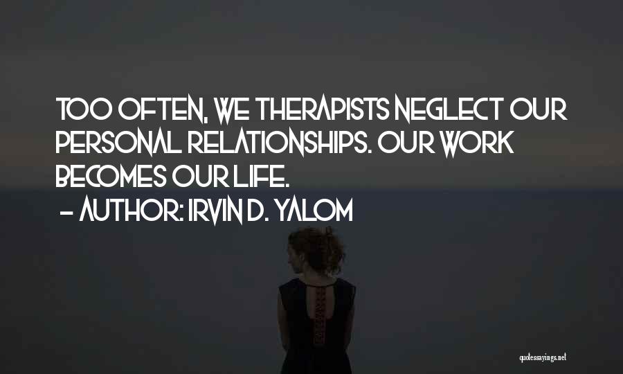 Irvin D. Yalom Quotes: Too Often, We Therapists Neglect Our Personal Relationships. Our Work Becomes Our Life.