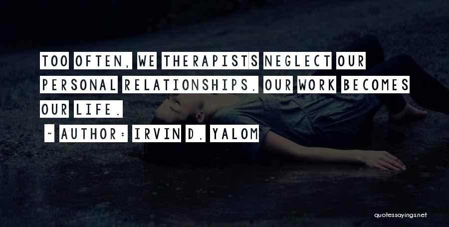 Irvin D. Yalom Quotes: Too Often, We Therapists Neglect Our Personal Relationships. Our Work Becomes Our Life.