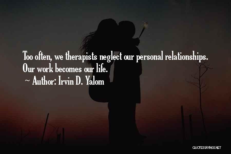 Irvin D. Yalom Quotes: Too Often, We Therapists Neglect Our Personal Relationships. Our Work Becomes Our Life.