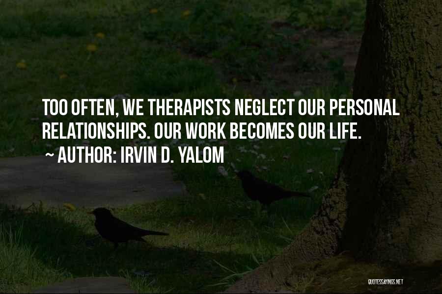 Irvin D. Yalom Quotes: Too Often, We Therapists Neglect Our Personal Relationships. Our Work Becomes Our Life.