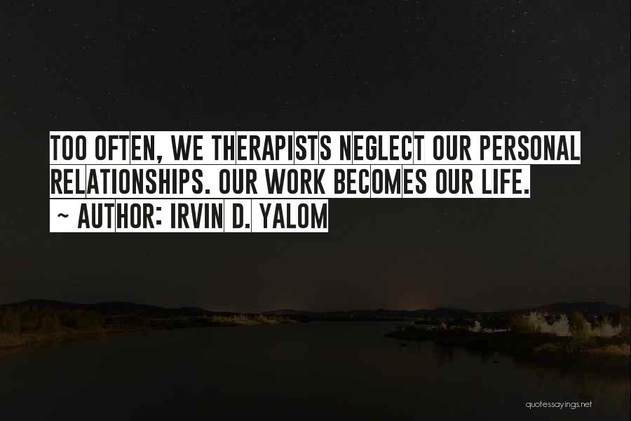 Irvin D. Yalom Quotes: Too Often, We Therapists Neglect Our Personal Relationships. Our Work Becomes Our Life.