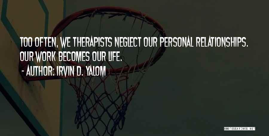 Irvin D. Yalom Quotes: Too Often, We Therapists Neglect Our Personal Relationships. Our Work Becomes Our Life.
