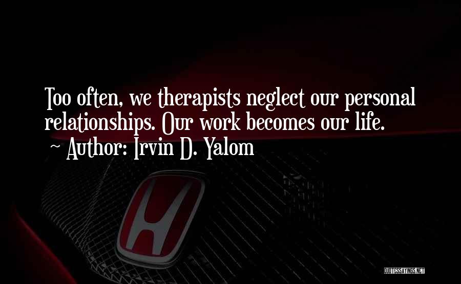 Irvin D. Yalom Quotes: Too Often, We Therapists Neglect Our Personal Relationships. Our Work Becomes Our Life.