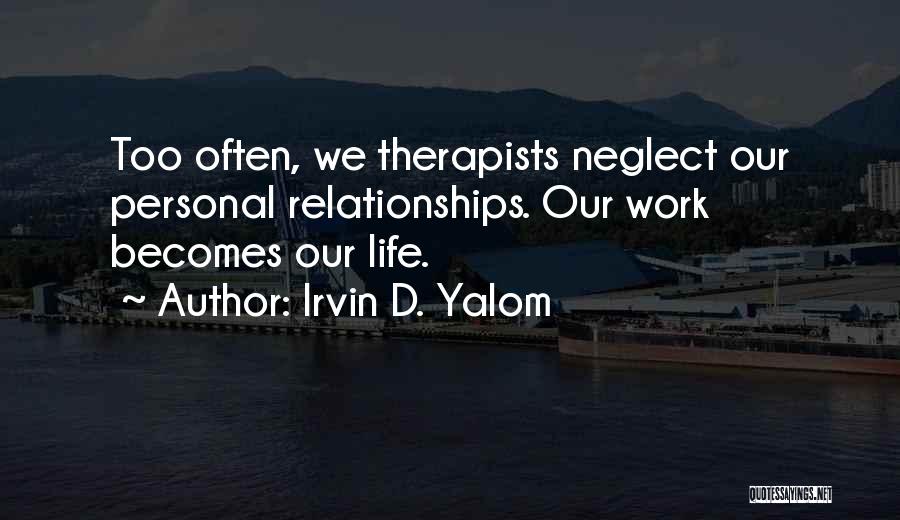 Irvin D. Yalom Quotes: Too Often, We Therapists Neglect Our Personal Relationships. Our Work Becomes Our Life.