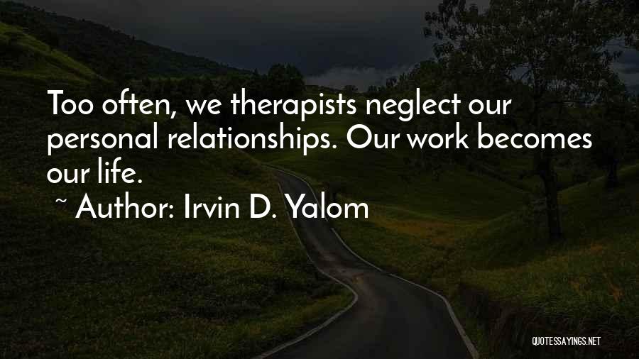 Irvin D. Yalom Quotes: Too Often, We Therapists Neglect Our Personal Relationships. Our Work Becomes Our Life.