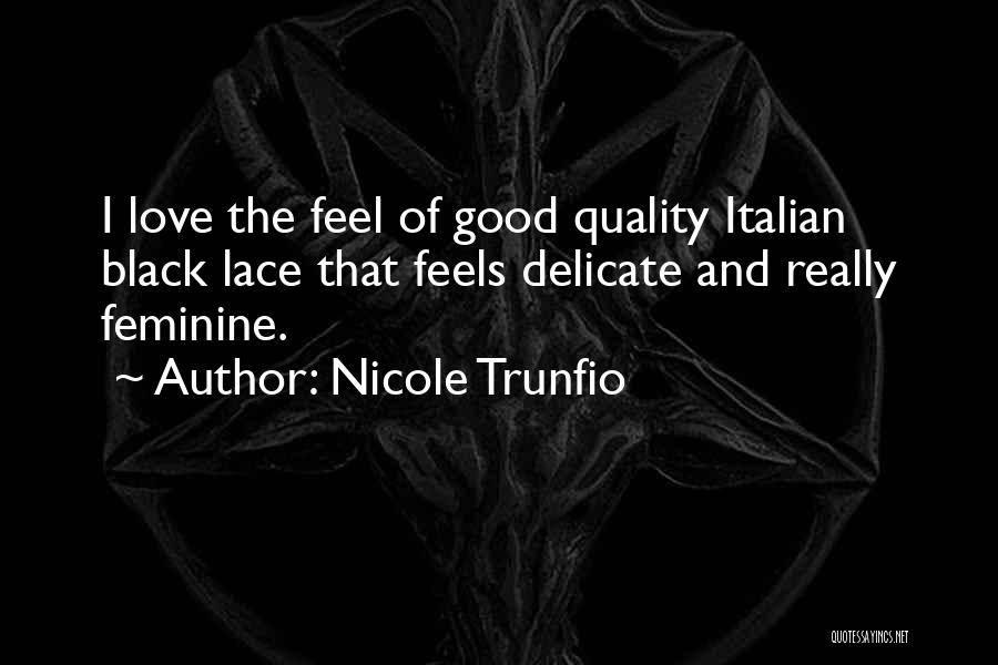 Nicole Trunfio Quotes: I Love The Feel Of Good Quality Italian Black Lace That Feels Delicate And Really Feminine.