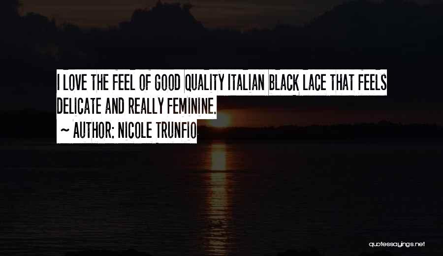 Nicole Trunfio Quotes: I Love The Feel Of Good Quality Italian Black Lace That Feels Delicate And Really Feminine.