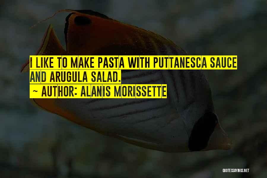 Alanis Morissette Quotes: I Like To Make Pasta With Puttanesca Sauce And Arugula Salad.