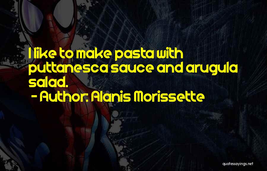 Alanis Morissette Quotes: I Like To Make Pasta With Puttanesca Sauce And Arugula Salad.