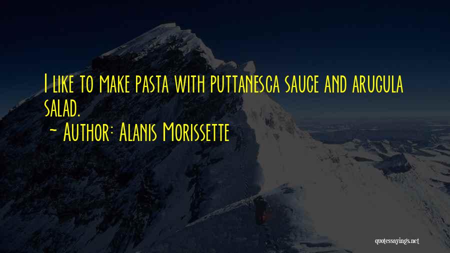 Alanis Morissette Quotes: I Like To Make Pasta With Puttanesca Sauce And Arugula Salad.