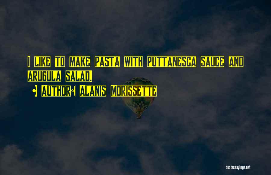 Alanis Morissette Quotes: I Like To Make Pasta With Puttanesca Sauce And Arugula Salad.