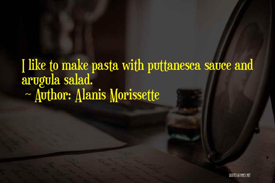 Alanis Morissette Quotes: I Like To Make Pasta With Puttanesca Sauce And Arugula Salad.