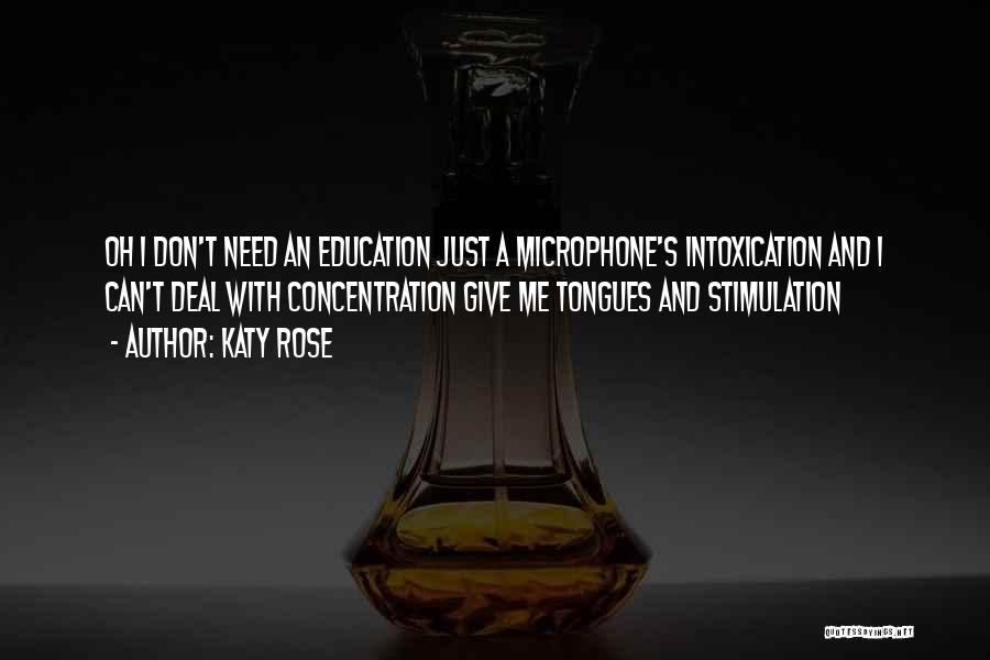 Katy Rose Quotes: Oh I Don't Need An Education Just A Microphone's Intoxication And I Can't Deal With Concentration Give Me Tongues And