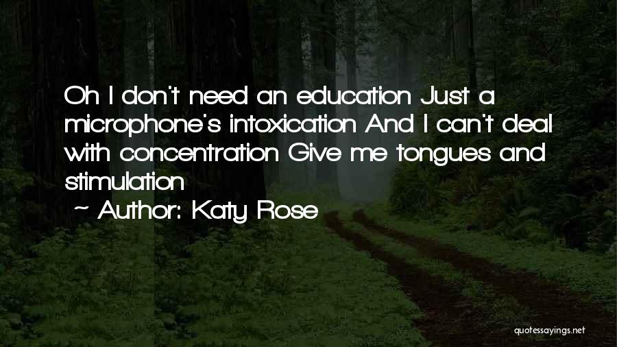 Katy Rose Quotes: Oh I Don't Need An Education Just A Microphone's Intoxication And I Can't Deal With Concentration Give Me Tongues And