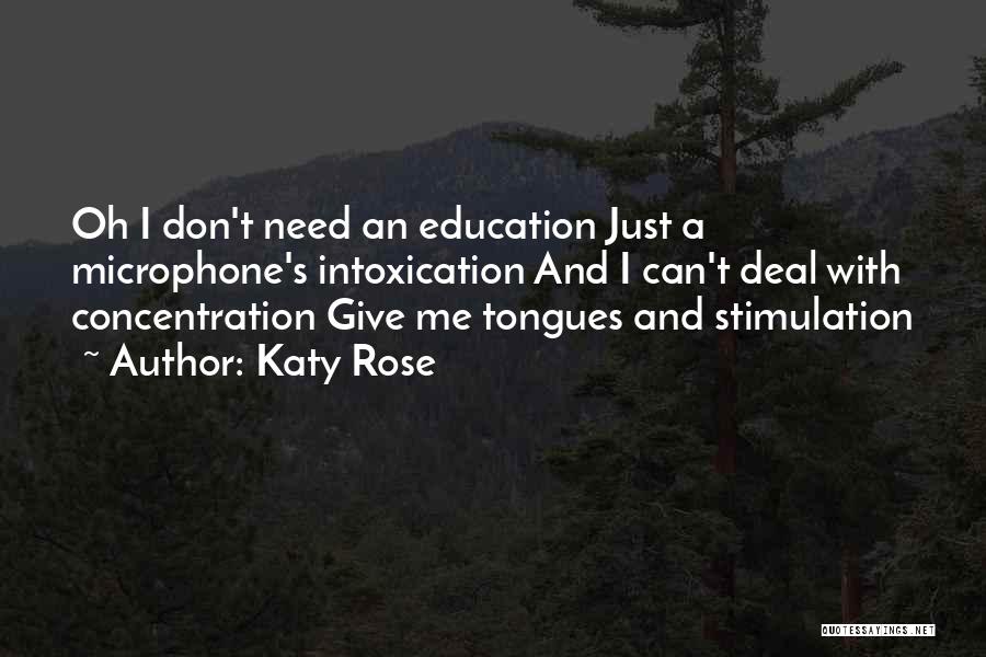 Katy Rose Quotes: Oh I Don't Need An Education Just A Microphone's Intoxication And I Can't Deal With Concentration Give Me Tongues And