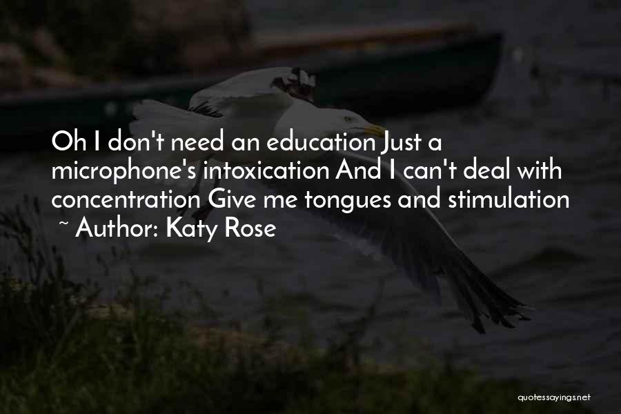 Katy Rose Quotes: Oh I Don't Need An Education Just A Microphone's Intoxication And I Can't Deal With Concentration Give Me Tongues And
