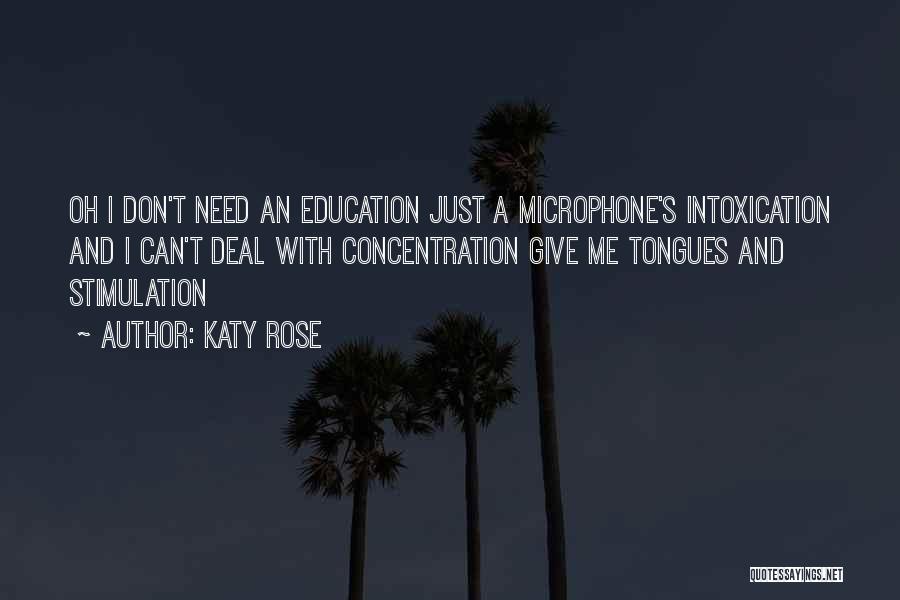 Katy Rose Quotes: Oh I Don't Need An Education Just A Microphone's Intoxication And I Can't Deal With Concentration Give Me Tongues And