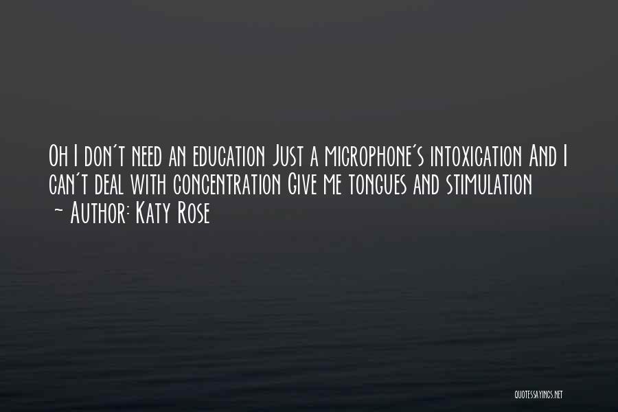 Katy Rose Quotes: Oh I Don't Need An Education Just A Microphone's Intoxication And I Can't Deal With Concentration Give Me Tongues And