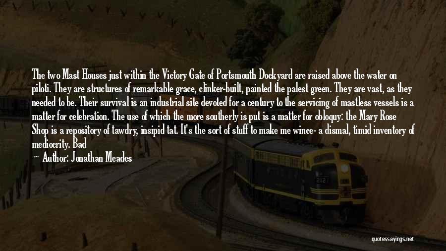 Jonathan Meades Quotes: The Two Mast Houses Just Within The Victory Gate Of Portsmouth Dockyard Are Raised Above The Water On Piloti. They