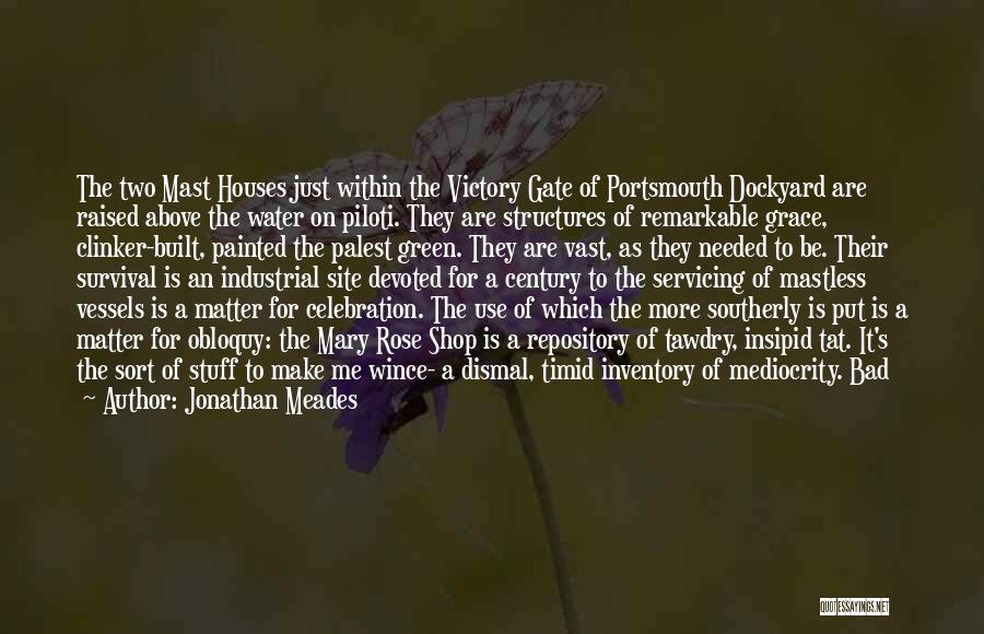 Jonathan Meades Quotes: The Two Mast Houses Just Within The Victory Gate Of Portsmouth Dockyard Are Raised Above The Water On Piloti. They