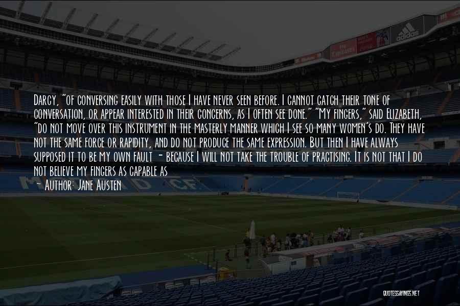 Jane Austen Quotes: Darcy, Of Conversing Easily With Those I Have Never Seen Before. I Cannot Catch Their Tone Of Conversation, Or Appear