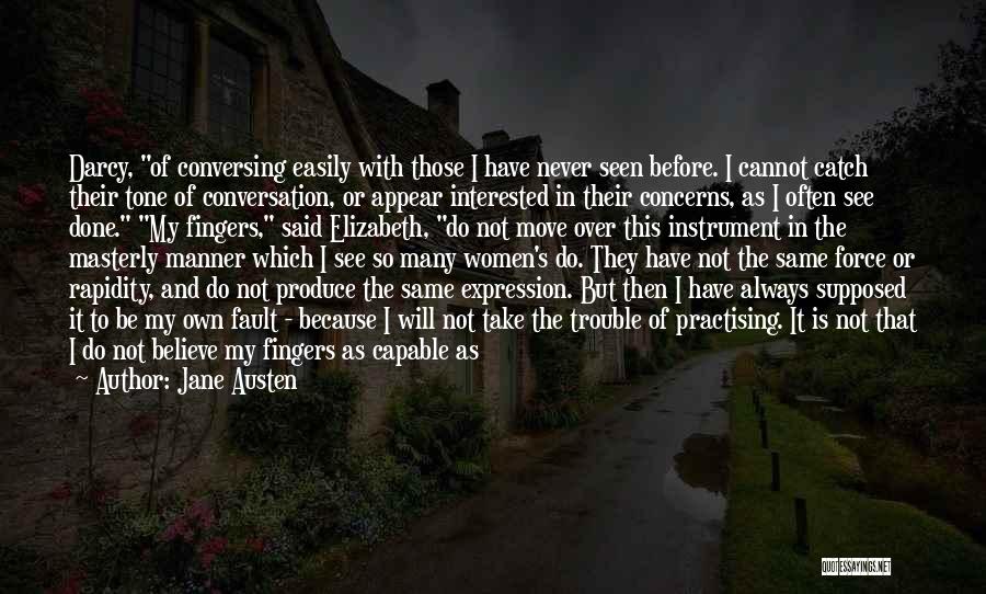 Jane Austen Quotes: Darcy, Of Conversing Easily With Those I Have Never Seen Before. I Cannot Catch Their Tone Of Conversation, Or Appear