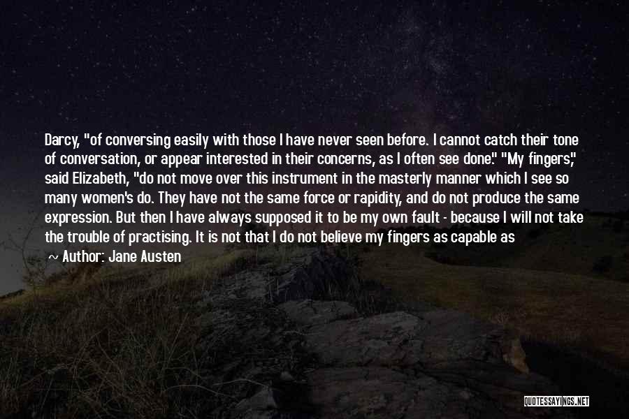 Jane Austen Quotes: Darcy, Of Conversing Easily With Those I Have Never Seen Before. I Cannot Catch Their Tone Of Conversation, Or Appear