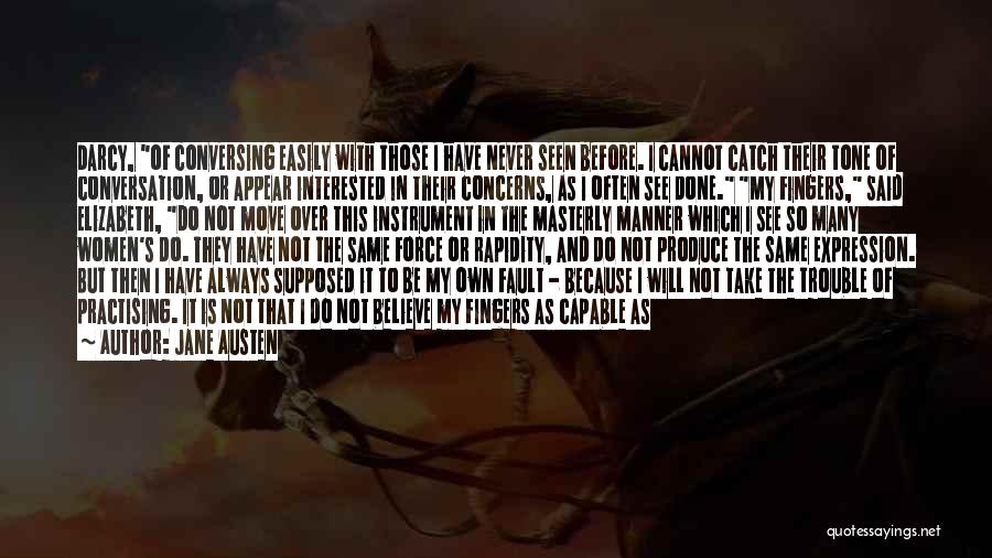 Jane Austen Quotes: Darcy, Of Conversing Easily With Those I Have Never Seen Before. I Cannot Catch Their Tone Of Conversation, Or Appear