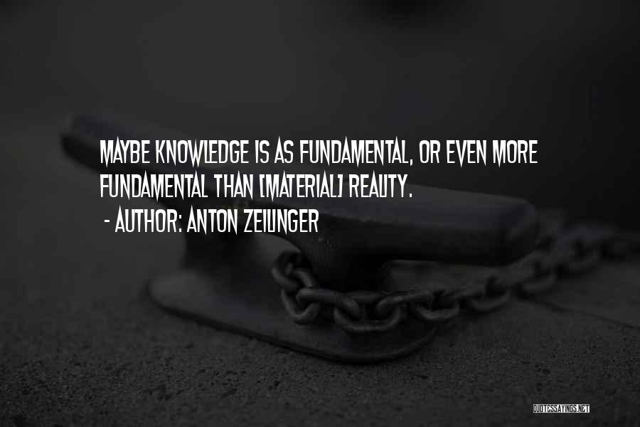 Anton Zeilinger Quotes: Maybe Knowledge Is As Fundamental, Or Even More Fundamental Than [material] Reality.