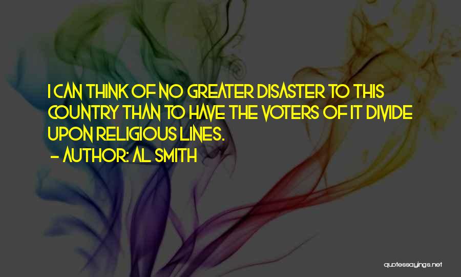 Al Smith Quotes: I Can Think Of No Greater Disaster To This Country Than To Have The Voters Of It Divide Upon Religious