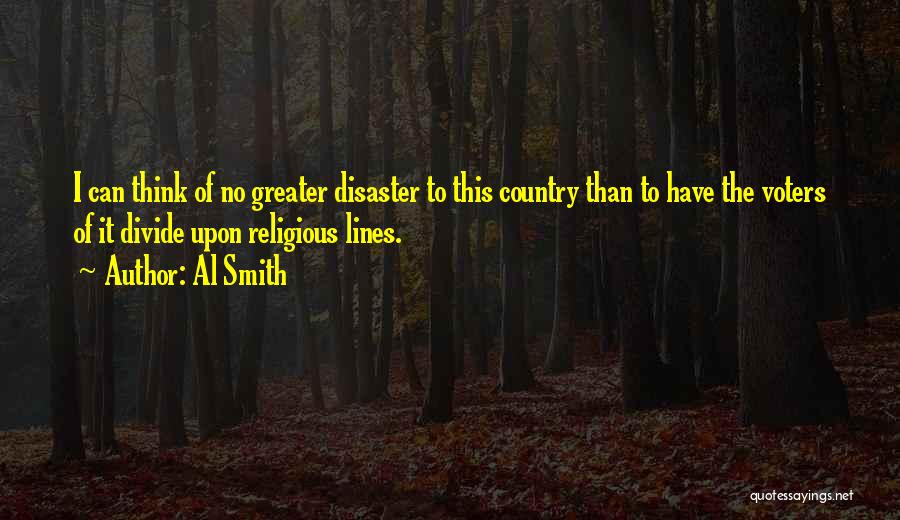 Al Smith Quotes: I Can Think Of No Greater Disaster To This Country Than To Have The Voters Of It Divide Upon Religious