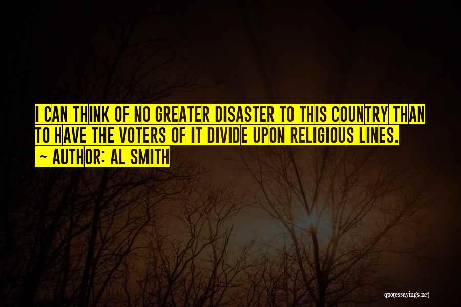 Al Smith Quotes: I Can Think Of No Greater Disaster To This Country Than To Have The Voters Of It Divide Upon Religious