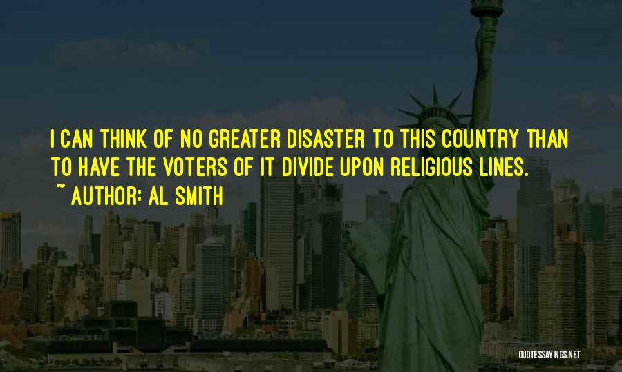 Al Smith Quotes: I Can Think Of No Greater Disaster To This Country Than To Have The Voters Of It Divide Upon Religious