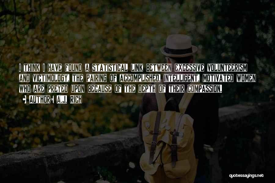 A.J. Rich Quotes: I Think I Have Found A Statistical Link Between Excessive Volunteerism And Victimology, The Pairing Of Accomplished, Intelligent, Motivated Women