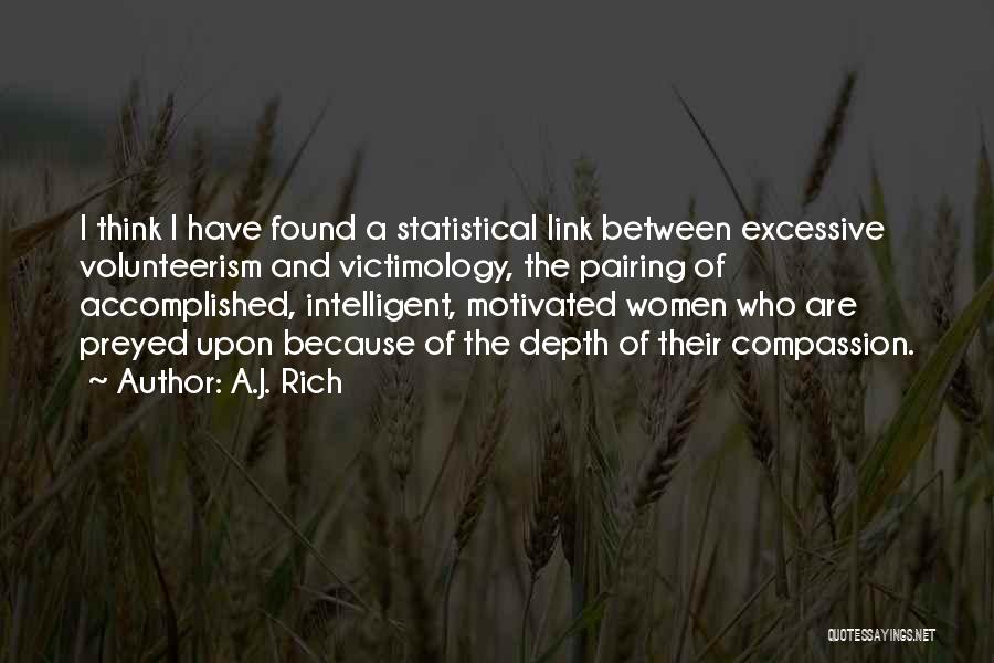 A.J. Rich Quotes: I Think I Have Found A Statistical Link Between Excessive Volunteerism And Victimology, The Pairing Of Accomplished, Intelligent, Motivated Women