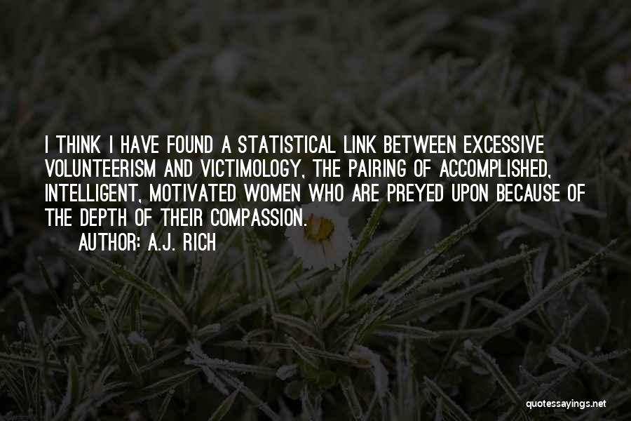 A.J. Rich Quotes: I Think I Have Found A Statistical Link Between Excessive Volunteerism And Victimology, The Pairing Of Accomplished, Intelligent, Motivated Women