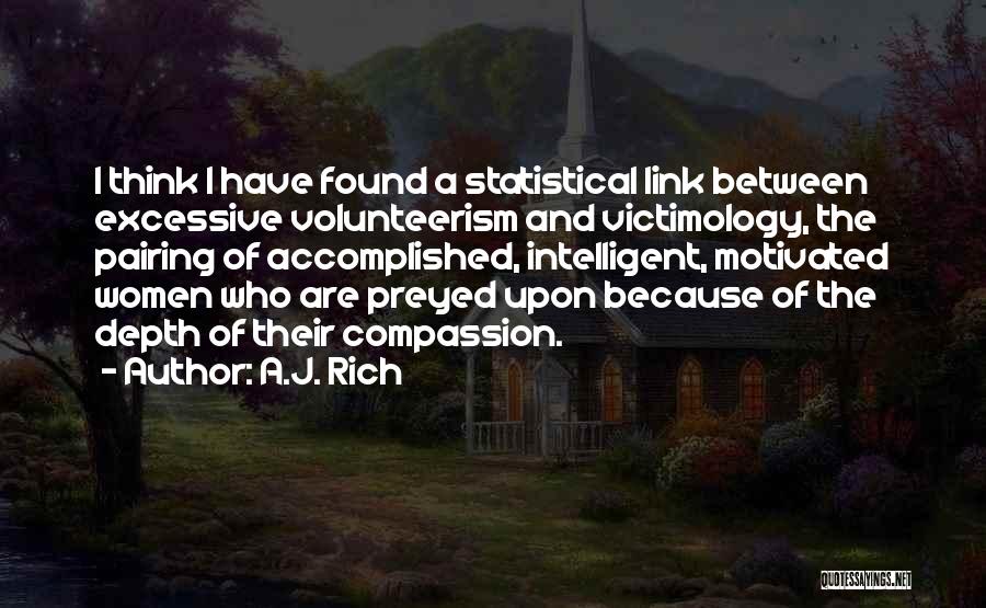 A.J. Rich Quotes: I Think I Have Found A Statistical Link Between Excessive Volunteerism And Victimology, The Pairing Of Accomplished, Intelligent, Motivated Women