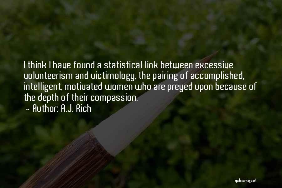 A.J. Rich Quotes: I Think I Have Found A Statistical Link Between Excessive Volunteerism And Victimology, The Pairing Of Accomplished, Intelligent, Motivated Women