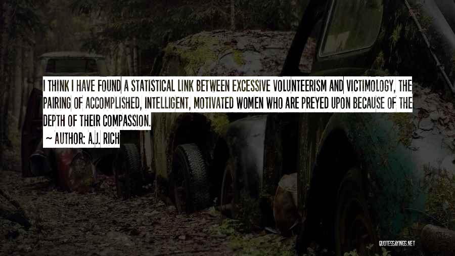 A.J. Rich Quotes: I Think I Have Found A Statistical Link Between Excessive Volunteerism And Victimology, The Pairing Of Accomplished, Intelligent, Motivated Women