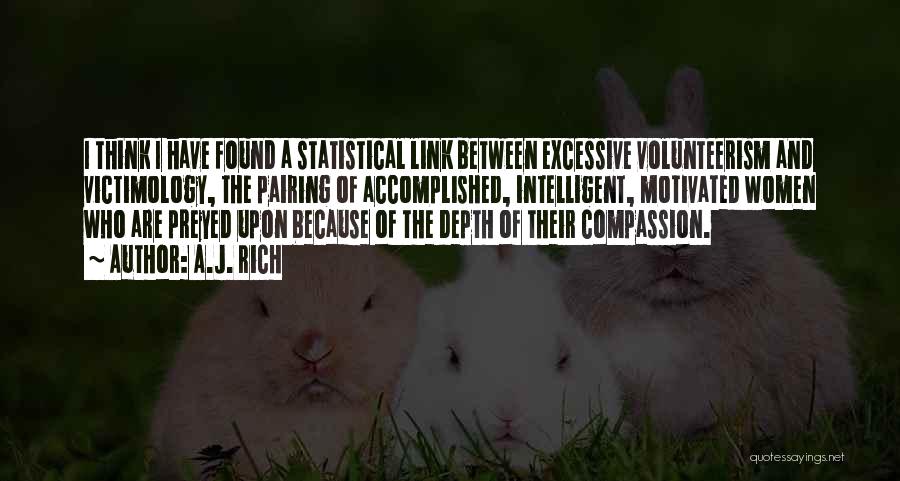 A.J. Rich Quotes: I Think I Have Found A Statistical Link Between Excessive Volunteerism And Victimology, The Pairing Of Accomplished, Intelligent, Motivated Women