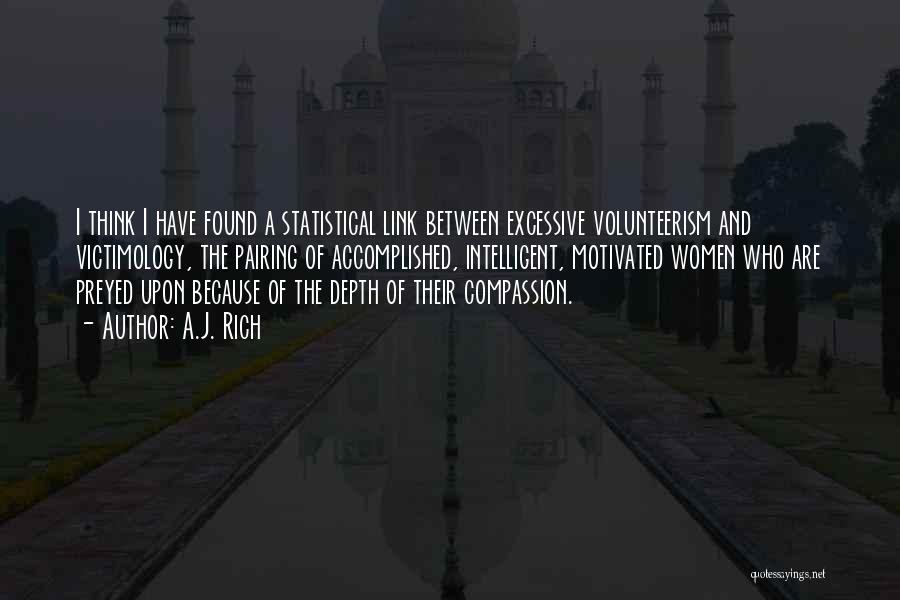 A.J. Rich Quotes: I Think I Have Found A Statistical Link Between Excessive Volunteerism And Victimology, The Pairing Of Accomplished, Intelligent, Motivated Women