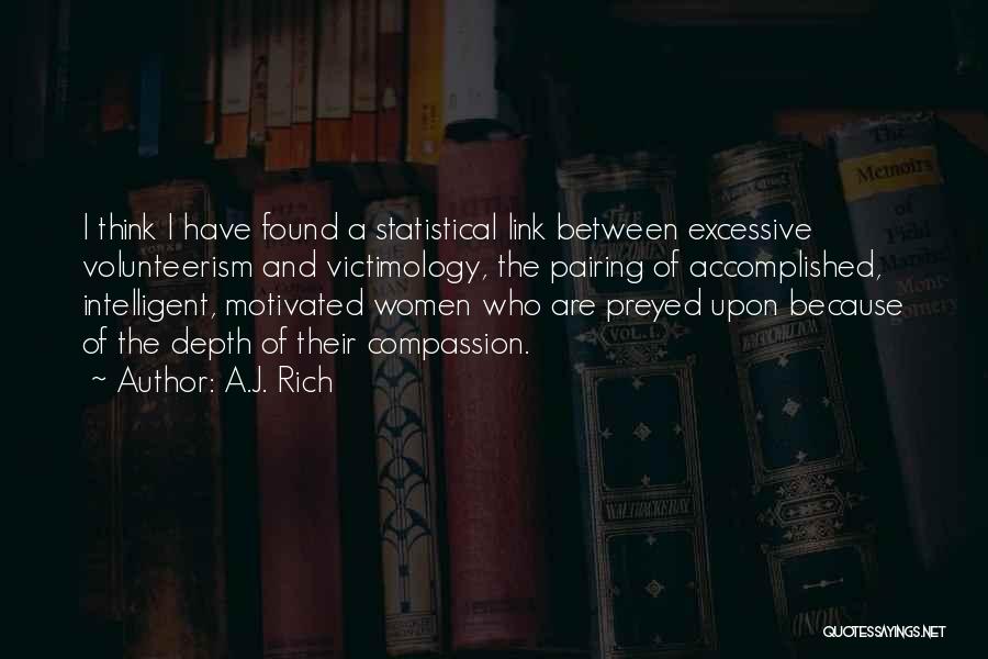 A.J. Rich Quotes: I Think I Have Found A Statistical Link Between Excessive Volunteerism And Victimology, The Pairing Of Accomplished, Intelligent, Motivated Women