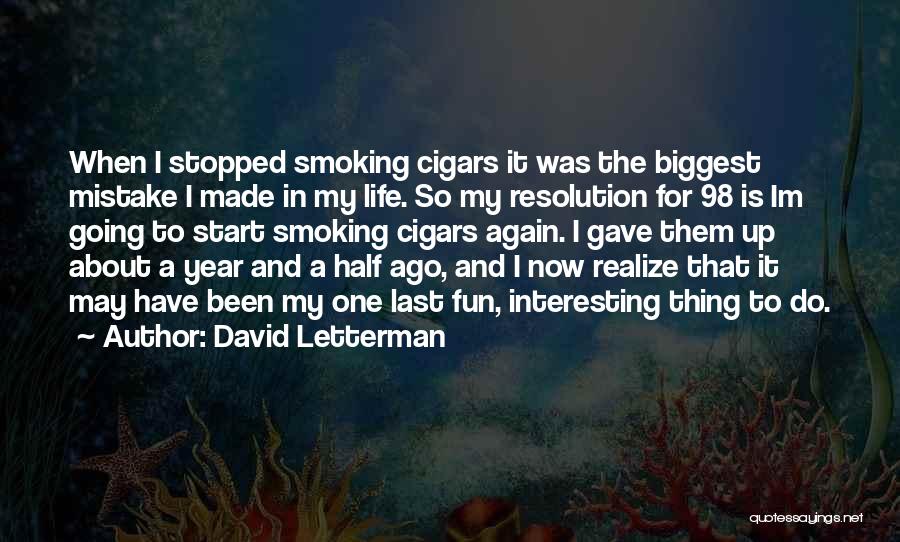 David Letterman Quotes: When I Stopped Smoking Cigars It Was The Biggest Mistake I Made In My Life. So My Resolution For 98