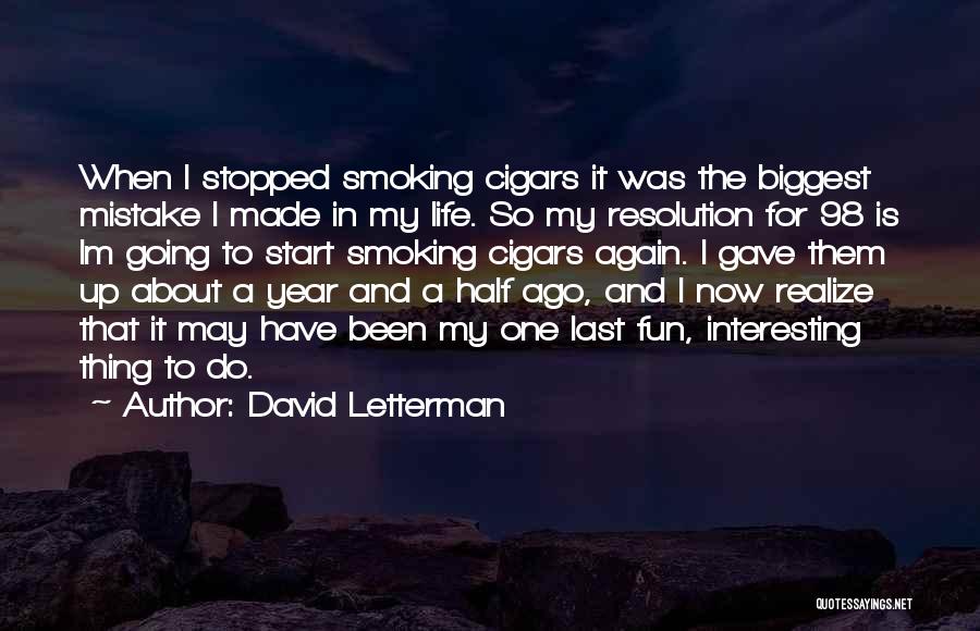 David Letterman Quotes: When I Stopped Smoking Cigars It Was The Biggest Mistake I Made In My Life. So My Resolution For 98