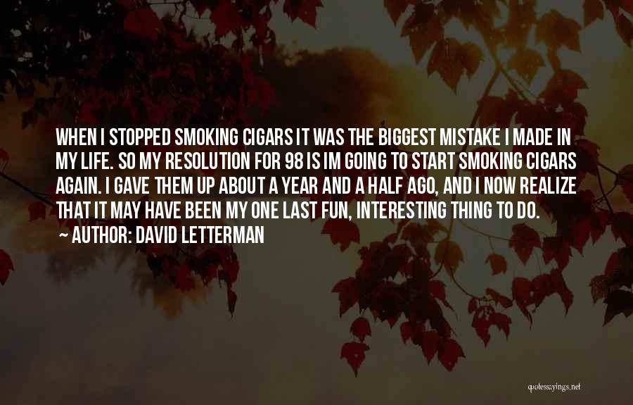 David Letterman Quotes: When I Stopped Smoking Cigars It Was The Biggest Mistake I Made In My Life. So My Resolution For 98